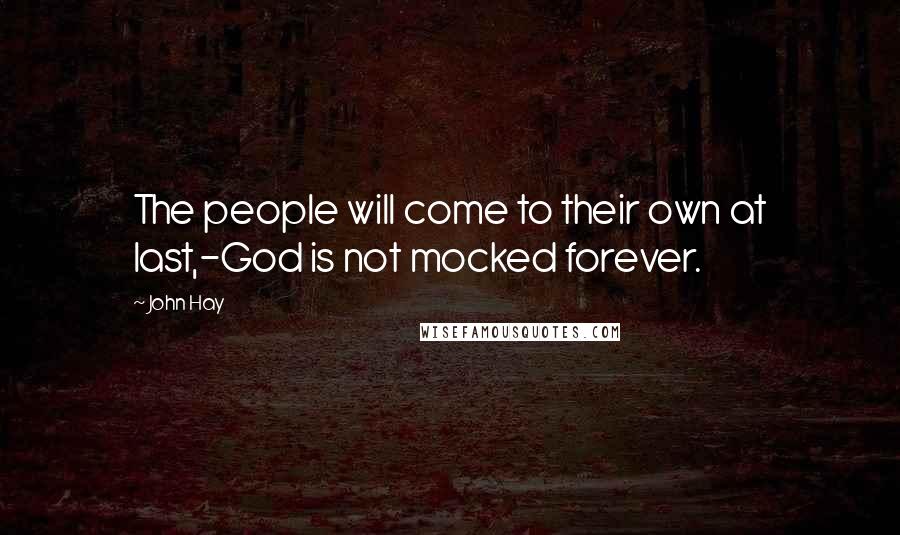 John Hay Quotes: The people will come to their own at last,-God is not mocked forever.