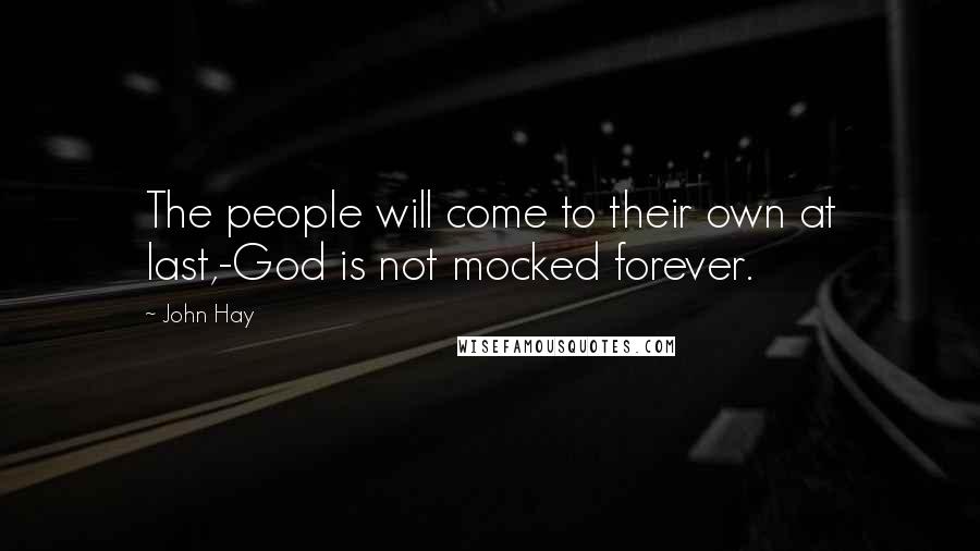 John Hay Quotes: The people will come to their own at last,-God is not mocked forever.