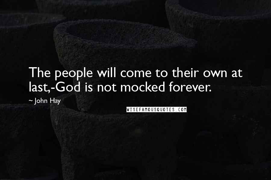 John Hay Quotes: The people will come to their own at last,-God is not mocked forever.