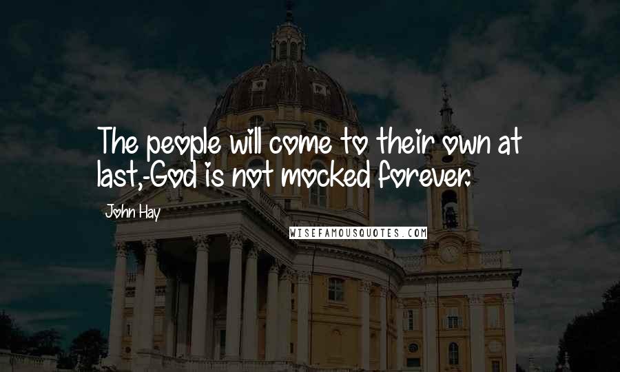 John Hay Quotes: The people will come to their own at last,-God is not mocked forever.