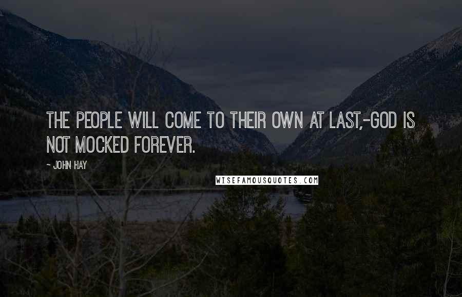 John Hay Quotes: The people will come to their own at last,-God is not mocked forever.