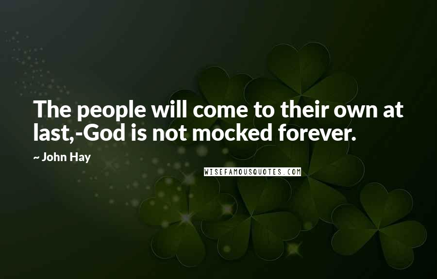 John Hay Quotes: The people will come to their own at last,-God is not mocked forever.