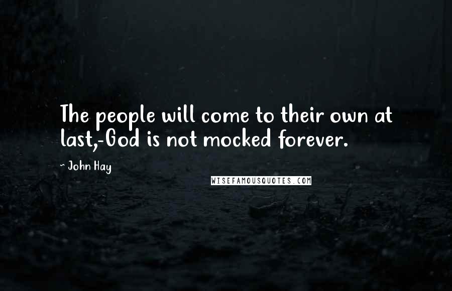 John Hay Quotes: The people will come to their own at last,-God is not mocked forever.