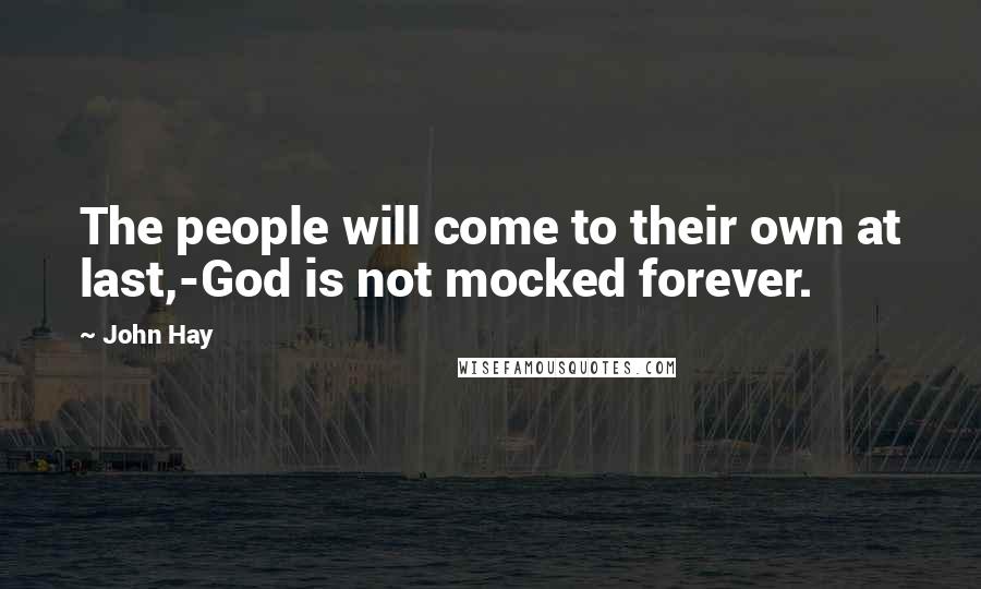 John Hay Quotes: The people will come to their own at last,-God is not mocked forever.