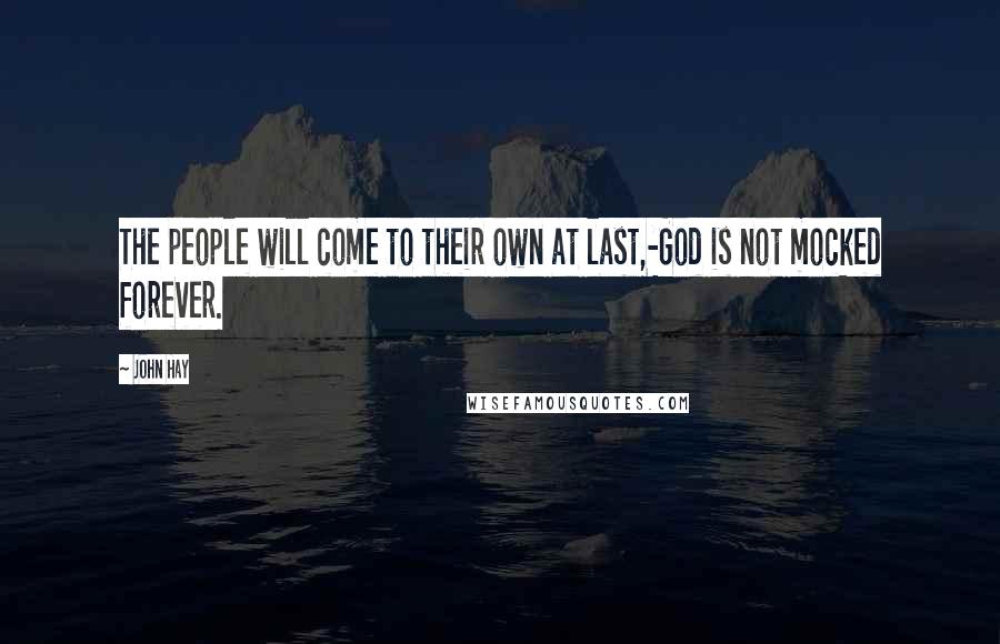 John Hay Quotes: The people will come to their own at last,-God is not mocked forever.