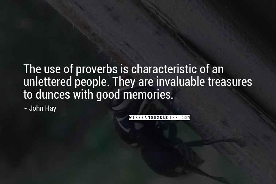 John Hay Quotes: The use of proverbs is characteristic of an unlettered people. They are invaluable treasures to dunces with good memories.