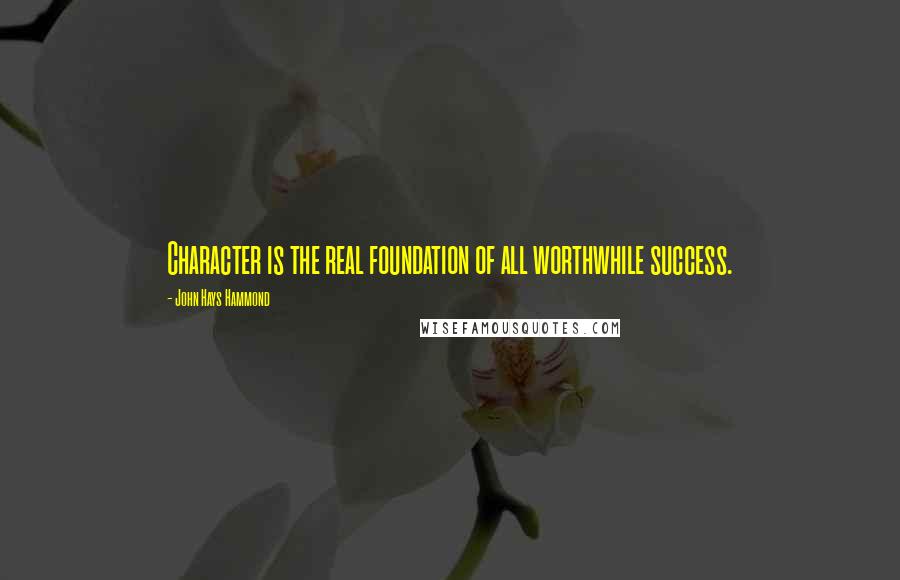 John Hays Hammond Quotes: Character is the real foundation of all worthwhile success.