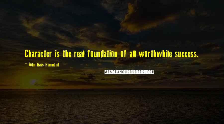 John Hays Hammond Quotes: Character is the real foundation of all worthwhile success.