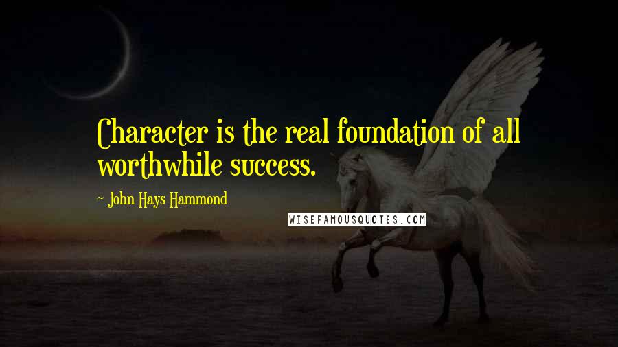 John Hays Hammond Quotes: Character is the real foundation of all worthwhile success.