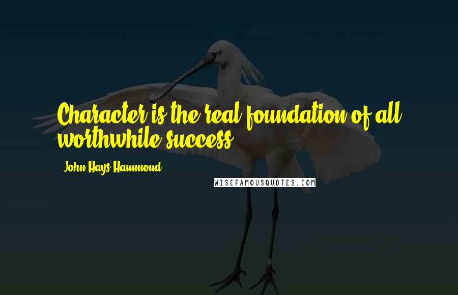 John Hays Hammond Quotes: Character is the real foundation of all worthwhile success.