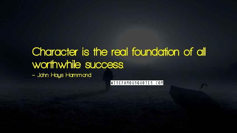 John Hays Hammond Quotes: Character is the real foundation of all worthwhile success.