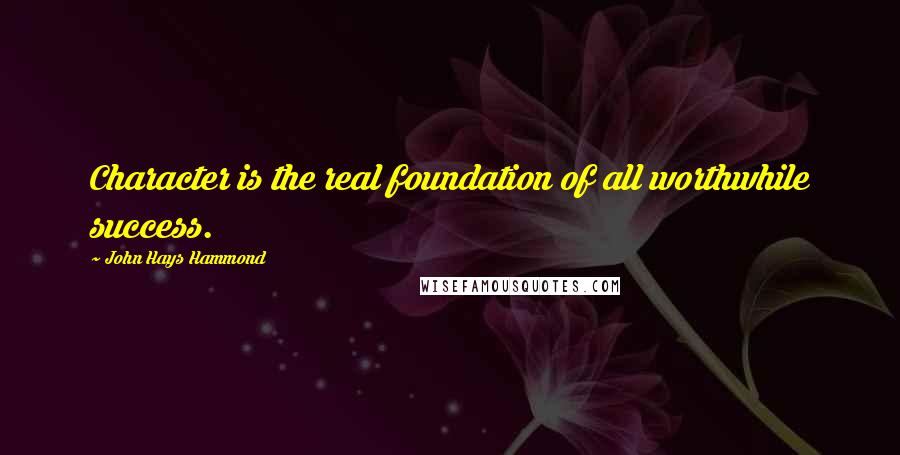 John Hays Hammond Quotes: Character is the real foundation of all worthwhile success.