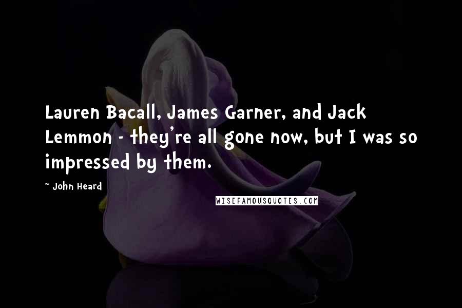 John Heard Quotes: Lauren Bacall, James Garner, and Jack Lemmon - they're all gone now, but I was so impressed by them.