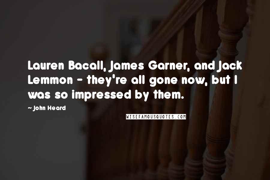 John Heard Quotes: Lauren Bacall, James Garner, and Jack Lemmon - they're all gone now, but I was so impressed by them.