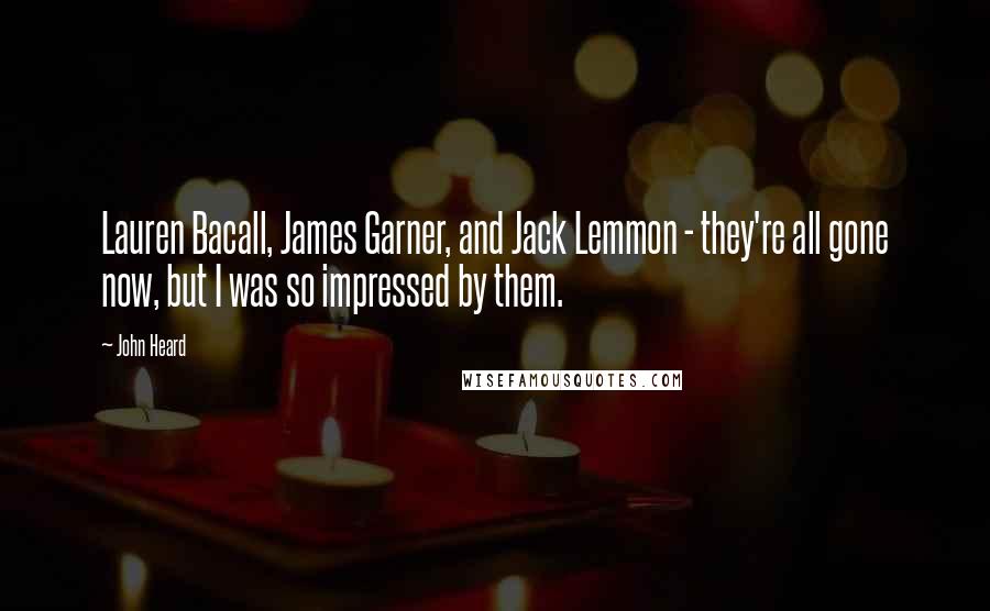 John Heard Quotes: Lauren Bacall, James Garner, and Jack Lemmon - they're all gone now, but I was so impressed by them.