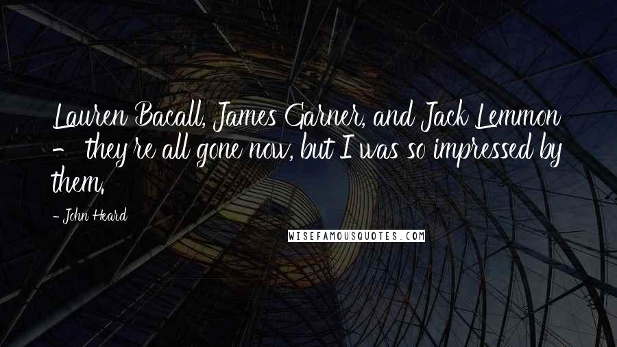 John Heard Quotes: Lauren Bacall, James Garner, and Jack Lemmon - they're all gone now, but I was so impressed by them.