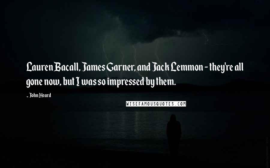 John Heard Quotes: Lauren Bacall, James Garner, and Jack Lemmon - they're all gone now, but I was so impressed by them.