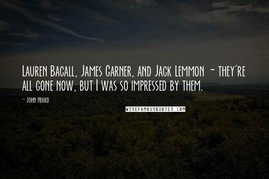 John Heard Quotes: Lauren Bacall, James Garner, and Jack Lemmon - they're all gone now, but I was so impressed by them.