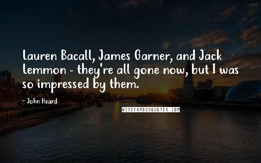 John Heard Quotes: Lauren Bacall, James Garner, and Jack Lemmon - they're all gone now, but I was so impressed by them.