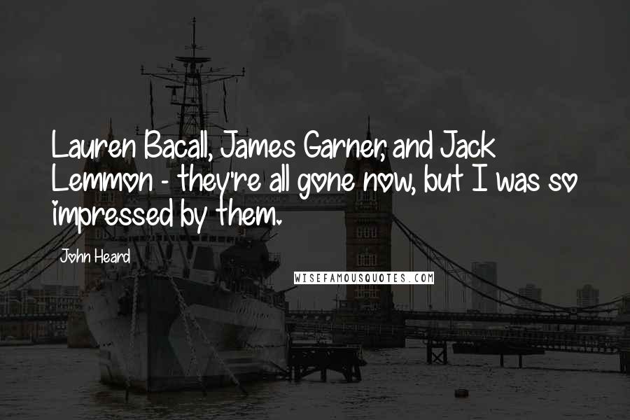 John Heard Quotes: Lauren Bacall, James Garner, and Jack Lemmon - they're all gone now, but I was so impressed by them.