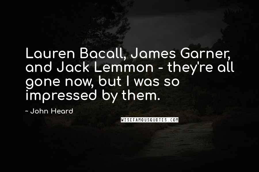 John Heard Quotes: Lauren Bacall, James Garner, and Jack Lemmon - they're all gone now, but I was so impressed by them.