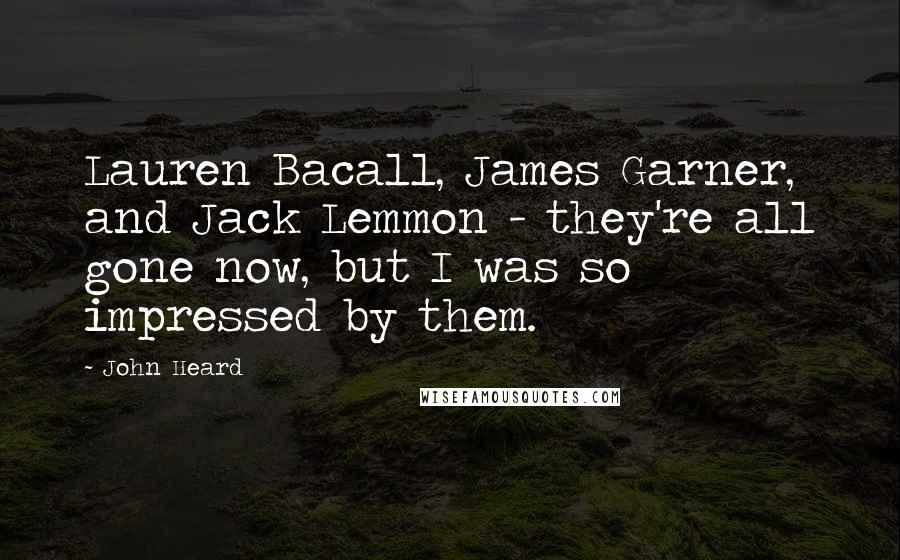 John Heard Quotes: Lauren Bacall, James Garner, and Jack Lemmon - they're all gone now, but I was so impressed by them.