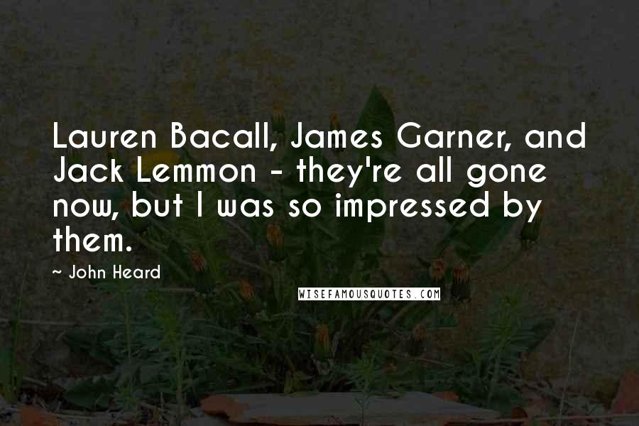 John Heard Quotes: Lauren Bacall, James Garner, and Jack Lemmon - they're all gone now, but I was so impressed by them.