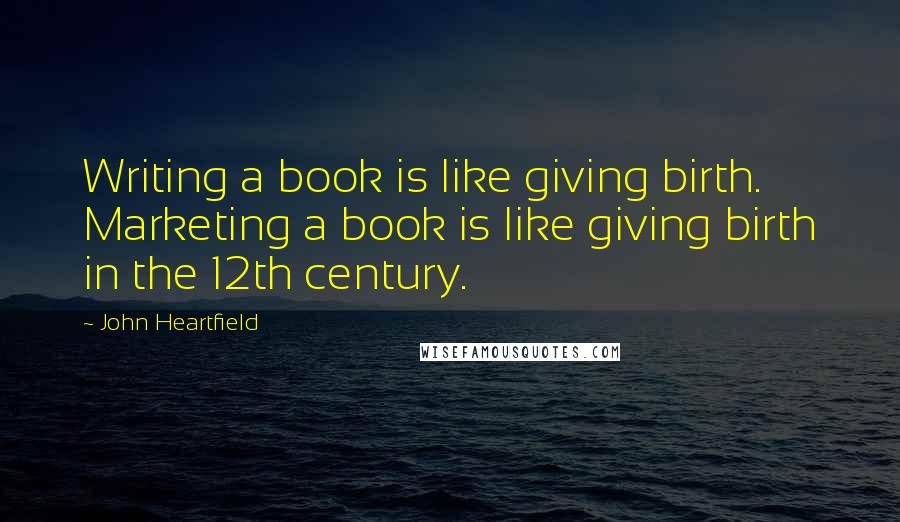 John Heartfield Quotes: Writing a book is like giving birth. Marketing a book is like giving birth in the 12th century.