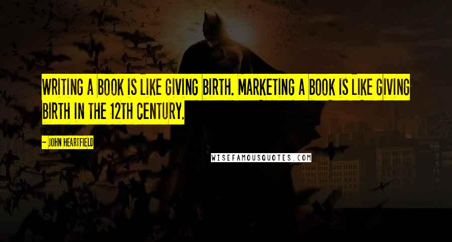 John Heartfield Quotes: Writing a book is like giving birth. Marketing a book is like giving birth in the 12th century.