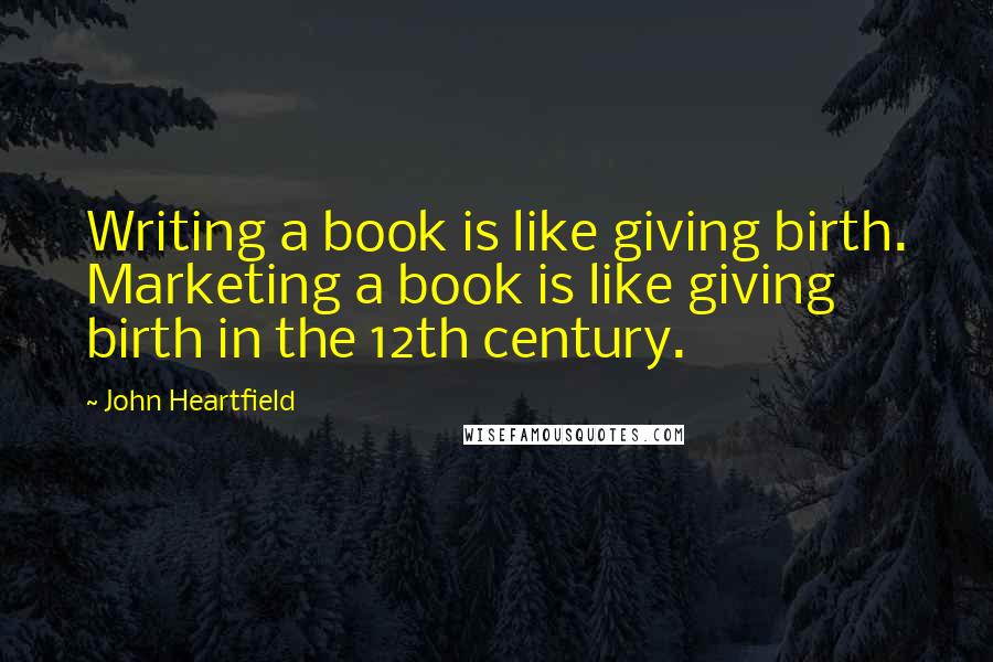 John Heartfield Quotes: Writing a book is like giving birth. Marketing a book is like giving birth in the 12th century.