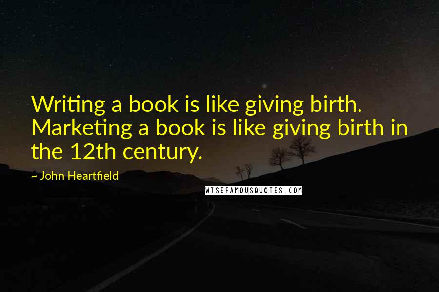 John Heartfield Quotes: Writing a book is like giving birth. Marketing a book is like giving birth in the 12th century.