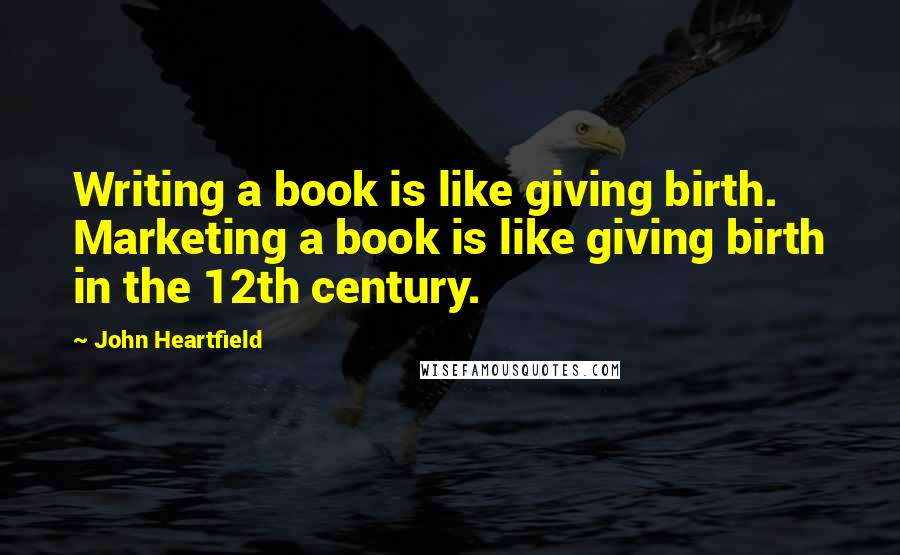 John Heartfield Quotes: Writing a book is like giving birth. Marketing a book is like giving birth in the 12th century.