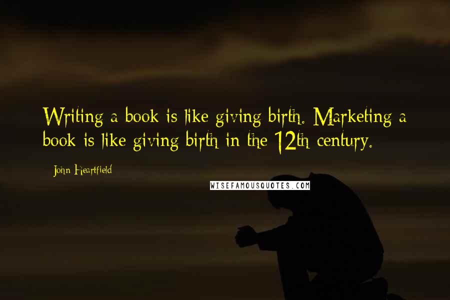 John Heartfield Quotes: Writing a book is like giving birth. Marketing a book is like giving birth in the 12th century.