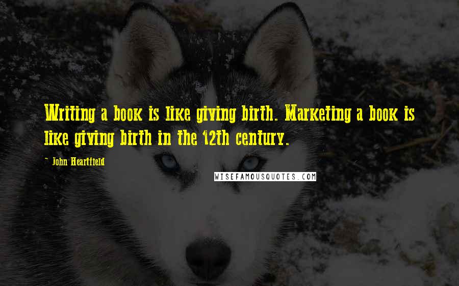 John Heartfield Quotes: Writing a book is like giving birth. Marketing a book is like giving birth in the 12th century.