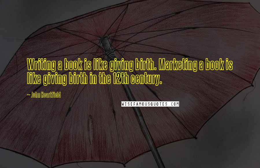 John Heartfield Quotes: Writing a book is like giving birth. Marketing a book is like giving birth in the 12th century.