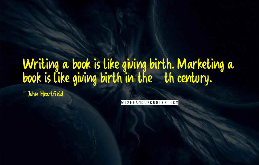 John Heartfield Quotes: Writing a book is like giving birth. Marketing a book is like giving birth in the 12th century.