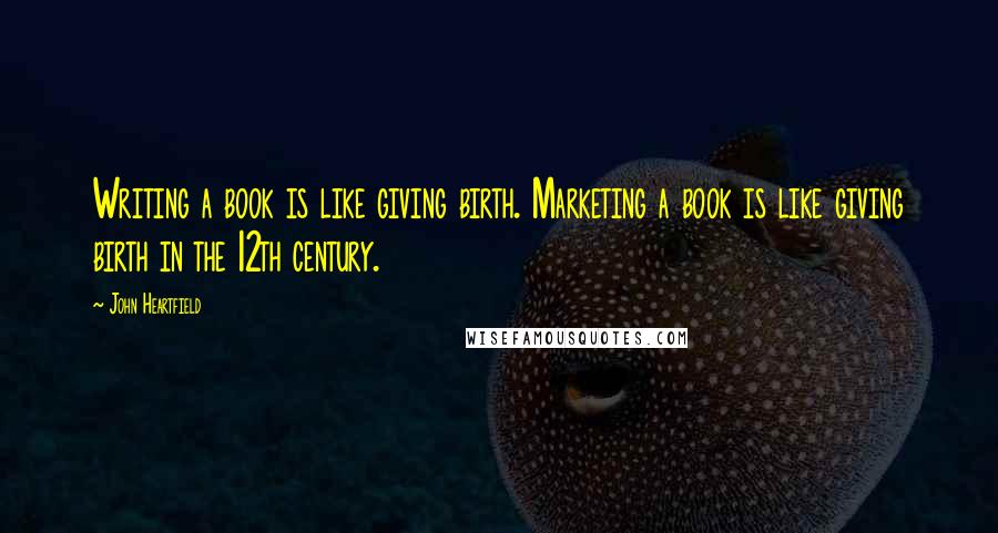 John Heartfield Quotes: Writing a book is like giving birth. Marketing a book is like giving birth in the 12th century.