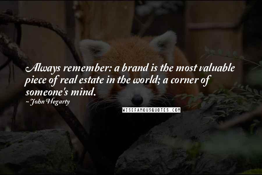 John Hegarty Quotes: Always remember: a brand is the most valuable piece of real estate in the world; a corner of someone's mind.