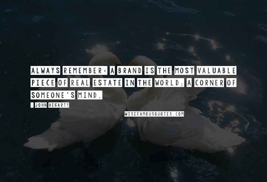 John Hegarty Quotes: Always remember: a brand is the most valuable piece of real estate in the world; a corner of someone's mind.