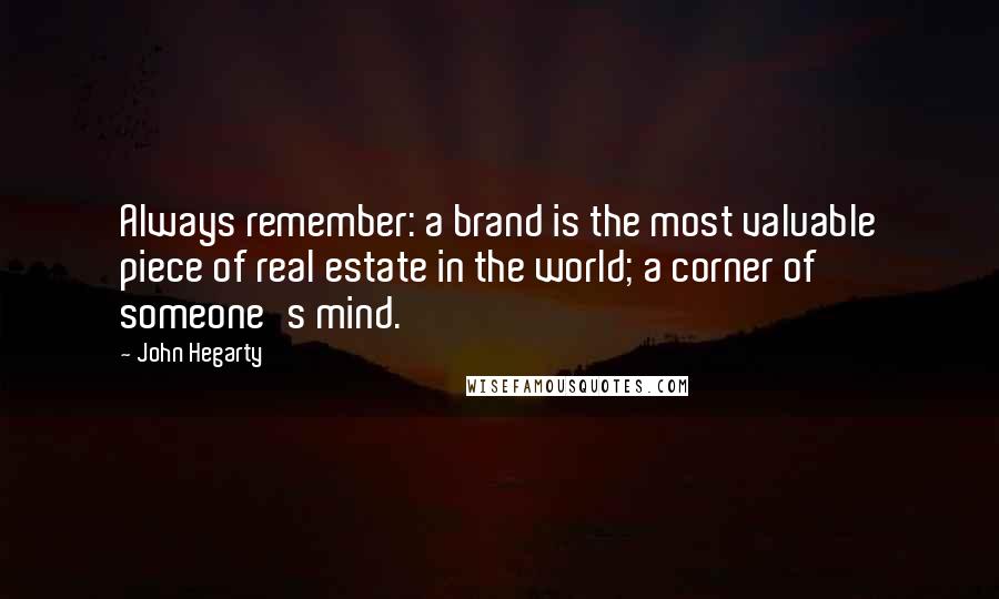 John Hegarty Quotes: Always remember: a brand is the most valuable piece of real estate in the world; a corner of someone's mind.