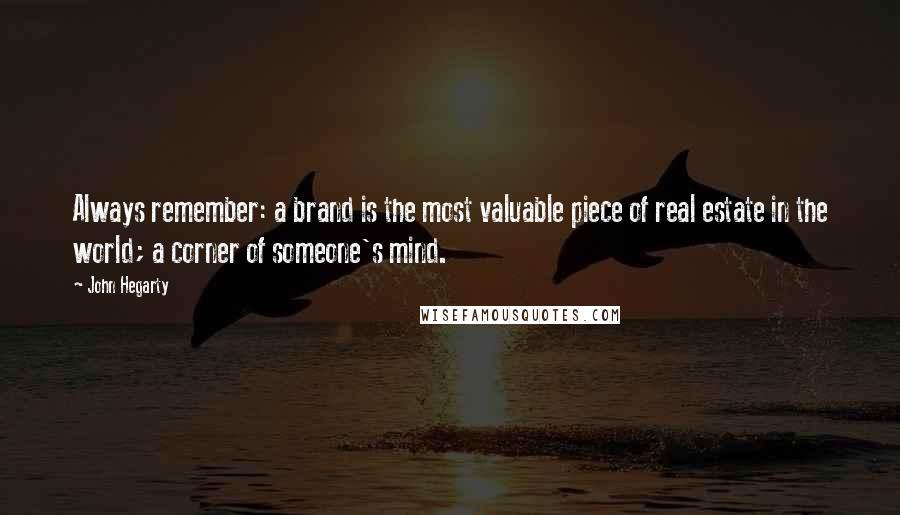 John Hegarty Quotes: Always remember: a brand is the most valuable piece of real estate in the world; a corner of someone's mind.