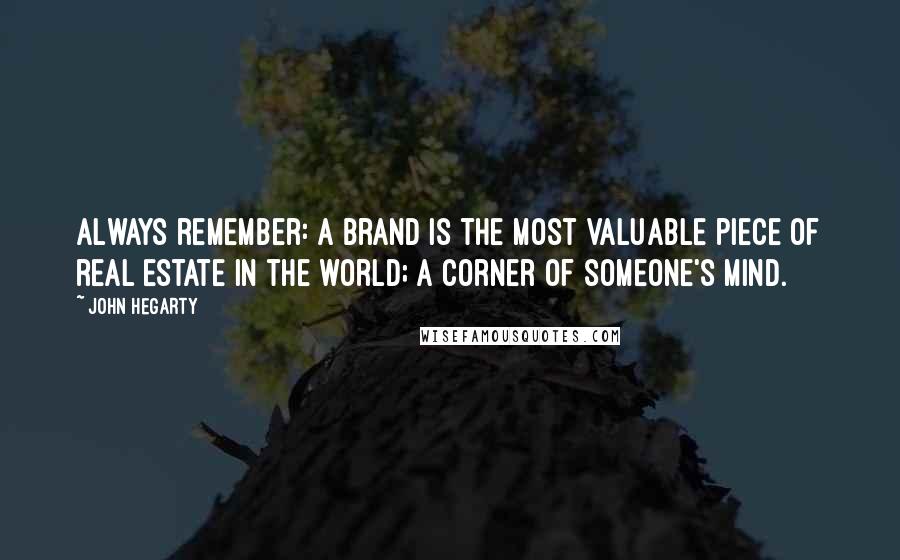 John Hegarty Quotes: Always remember: a brand is the most valuable piece of real estate in the world; a corner of someone's mind.