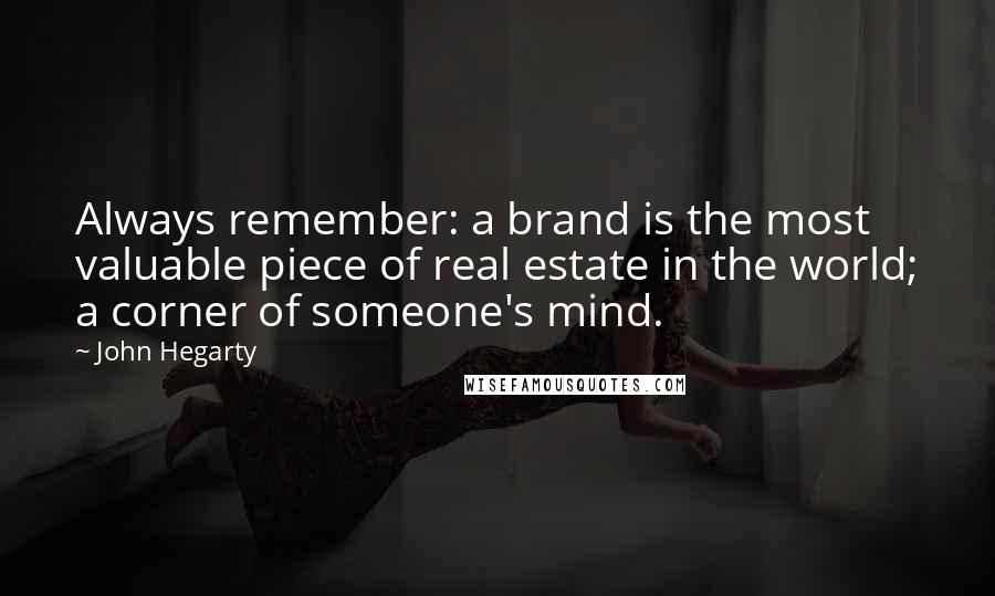 John Hegarty Quotes: Always remember: a brand is the most valuable piece of real estate in the world; a corner of someone's mind.