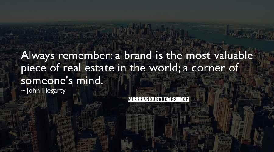 John Hegarty Quotes: Always remember: a brand is the most valuable piece of real estate in the world; a corner of someone's mind.