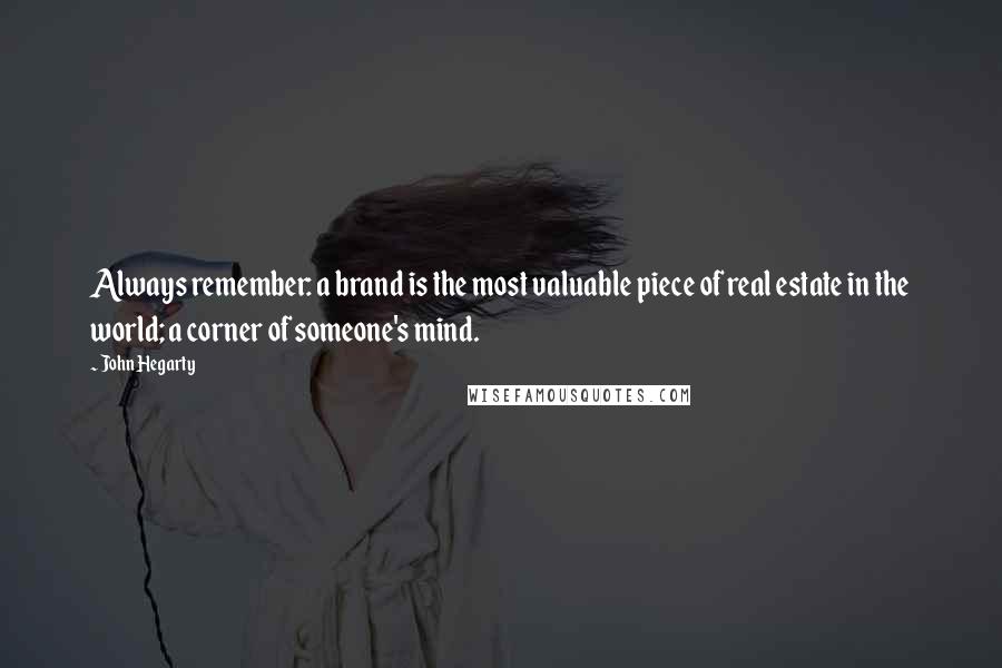 John Hegarty Quotes: Always remember: a brand is the most valuable piece of real estate in the world; a corner of someone's mind.