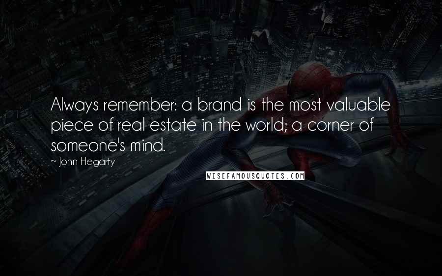 John Hegarty Quotes: Always remember: a brand is the most valuable piece of real estate in the world; a corner of someone's mind.