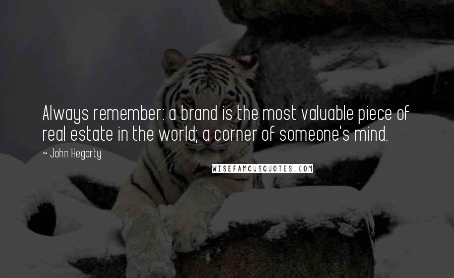 John Hegarty Quotes: Always remember: a brand is the most valuable piece of real estate in the world; a corner of someone's mind.