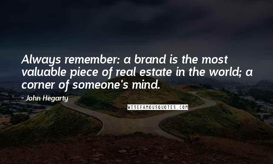 John Hegarty Quotes: Always remember: a brand is the most valuable piece of real estate in the world; a corner of someone's mind.