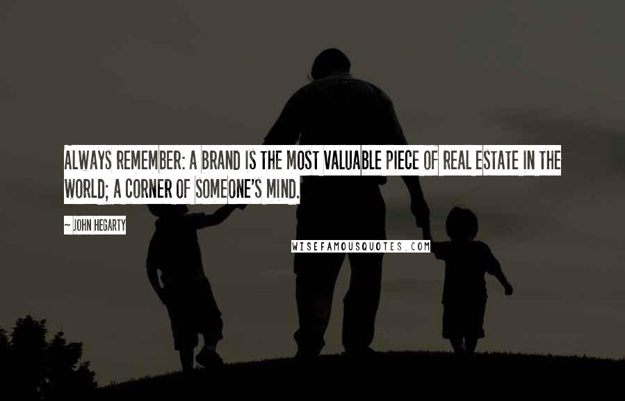 John Hegarty Quotes: Always remember: a brand is the most valuable piece of real estate in the world; a corner of someone's mind.