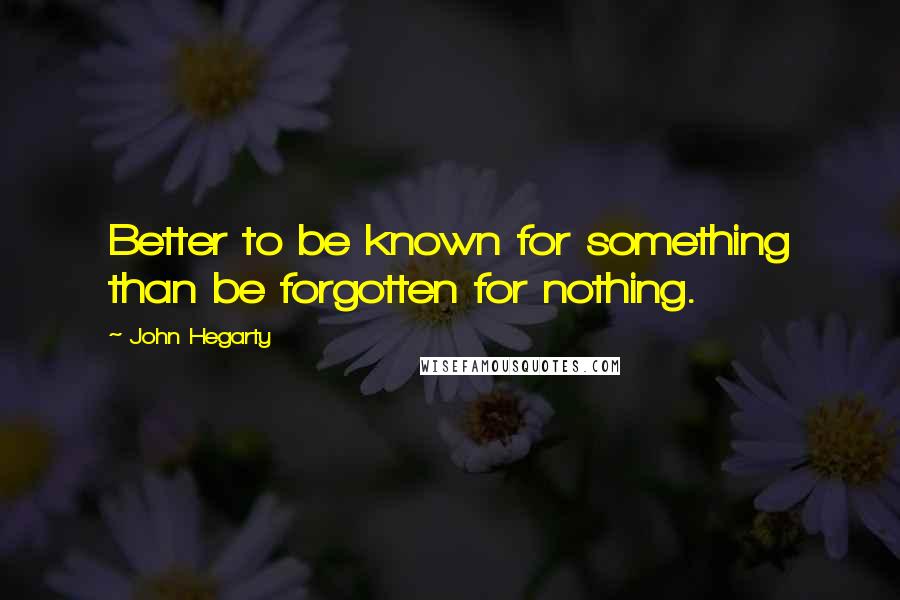 John Hegarty Quotes: Better to be known for something than be forgotten for nothing.